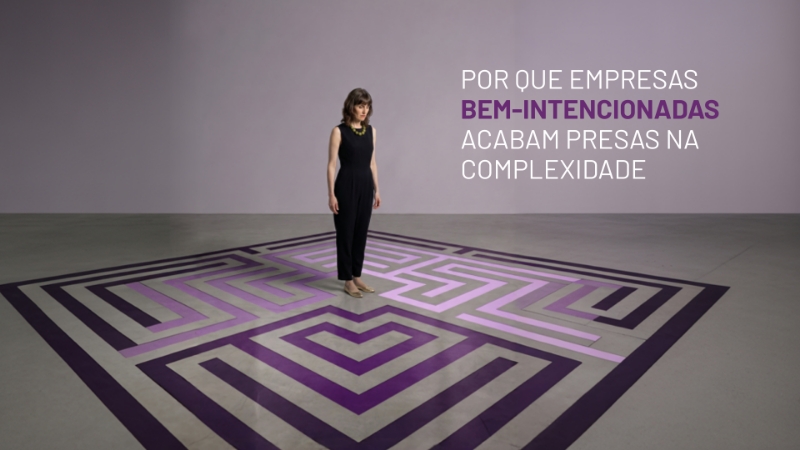 Por que empresas bem-intencionadas acabam presas na complexidade